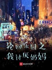 轮回乐园之我讨厌奶妈章节列表