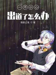 一不小心出道了怎么办章节列表