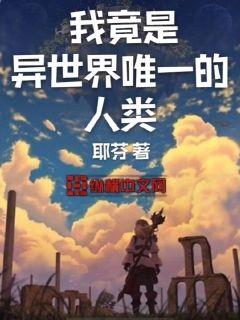 我竟是异世界唯一的人类章节列表