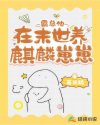 霸总他在末世养麒麟崽崽章节列表