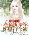 娇软宝贝：在偏执乔爷怀里打个滚章节列表