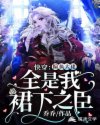 快穿：偏执大佬全是我裙下之臣章节列表