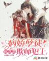 病娇孽徒他总想欺师犯上章节列表