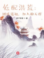 低配洪荒：刚成道祖，加入聊天群章节列表