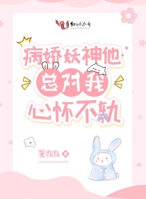 病娇妖神他总对我心怀不轨章节列表
